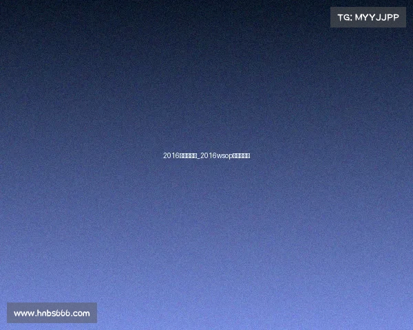 2016年国际赛事_2016wsop主赛事视频 2016年国际赛事_2016wsop主赛事视频