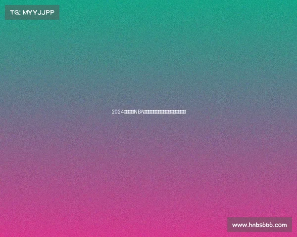 2024赛季最新NBA赛事精彩高清回放完整版即刻在线观看